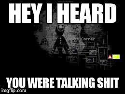 The Puppet from fnaf 2 | HEY I HEARD YOU WERE TALKING SHIT | image tagged in the puppet from fnaf 2 | made w/ Imgflip meme maker