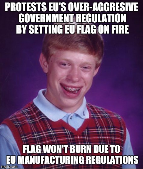 Bad Luck Brian Meme | PROTESTS EU'S OVER-AGGRESIVE GOVERNMENT REGULATION BY SETTING EU FLAG ON FIRE FLAG WON'T BURN DUE TO EU MANUFACTURING REGULATIONS | image tagged in memes,bad luck brian,AdviceAnimals | made w/ Imgflip meme maker