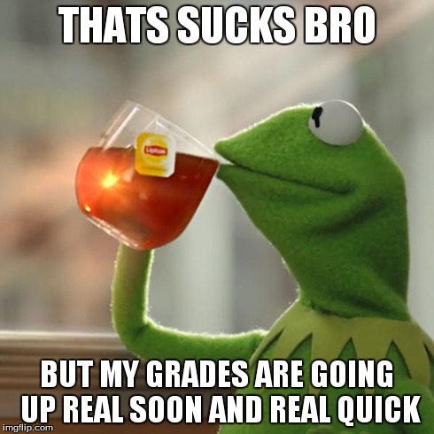 But That's None Of My Business Meme | THATS SUCKS BRO BUT MY GRADES ARE GOING UP REAL SOON AND REAL QUICK | image tagged in memes,but thats none of my business,kermit the frog | made w/ Imgflip meme maker