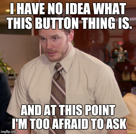 Afraid To Ask Andy | I HAVE NO IDEA WHAT THIS BUTTON THING IS. AND AT THIS POINT I'M TOO AFRAID TO ASK | image tagged in memes,afraid to ask andy | made w/ Imgflip meme maker