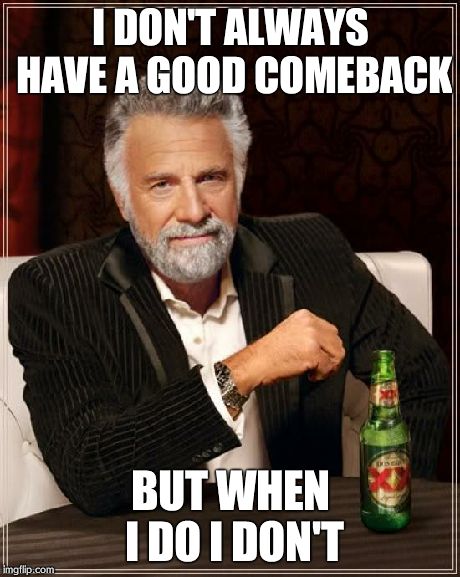 The Most Interesting Man In The World Meme | I DON'T ALWAYS HAVE A GOOD COMEBACK BUT WHEN I DO I DON'T | image tagged in memes,the most interesting man in the world | made w/ Imgflip meme maker