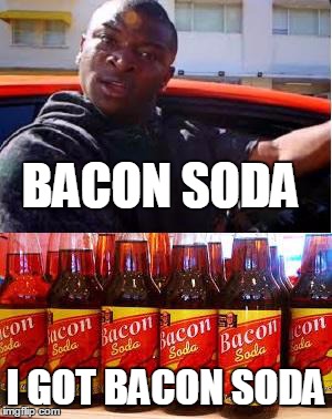 BACON SODA I GOT BACON SODA | image tagged in bacon soda,ot genasis,baking soda,coco,i'm in love with the coco,genasis | made w/ Imgflip meme maker