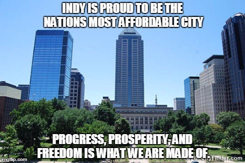 Indy is very friendly and open to all.  | INDY IS PROUD TO BE THE NATIONS MOST AFFORDABLE CITY PROGRESS, PROSPERITY, AND FREEDOM IS WHAT WE ARE MADE OF. | image tagged in memes | made w/ Imgflip meme maker