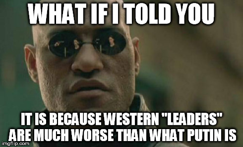Matrix Morpheus Meme | WHAT IF I TOLD YOU IT IS BECAUSE WESTERN "LEADERS" ARE MUCH WORSE THAN WHAT PUTIN IS | image tagged in memes,matrix morpheus | made w/ Imgflip meme maker