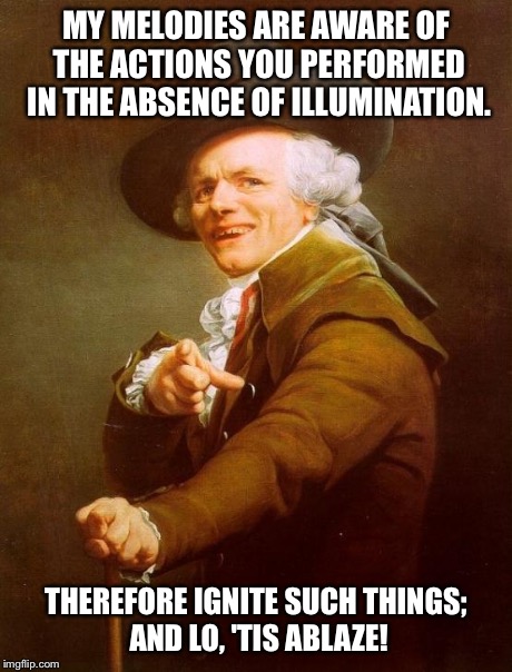 Thine lad which falls out. | MY MELODIES ARE AWARE OF THE ACTIONS YOU PERFORMED IN THE ABSENCE OF ILLUMINATION. THEREFORE IGNITE SUCH THINGS; AND LO, 'TIS ABLAZE! | image tagged in memes,joseph ducreux | made w/ Imgflip meme maker