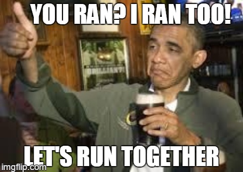 YOU RAN? I RAN TOO! LET'S RUN TOGETHER | made w/ Imgflip meme maker