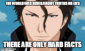 THE WORLD WAS NEVER ABOUT TRUTHS OR LIES THERE ARE ONLY HARD FACTS | image tagged in memes,anime | made w/ Imgflip meme maker