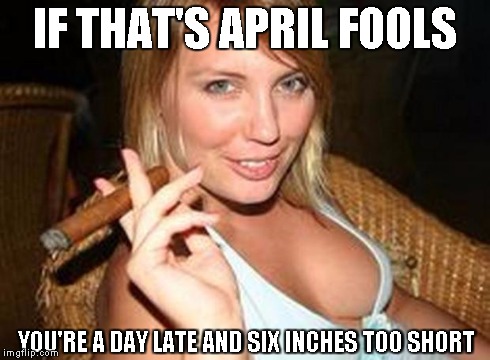 Cigar babe says you're too short | IF THAT'S APRIL FOOLS YOU'RE A DAY LATE AND SIX INCHES TOO SHORT | image tagged in cigar babe,memes | made w/ Imgflip meme maker