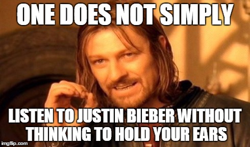 ONE DOES NOT SIMPLY LISTEN TO JUSTIN BIEBER WITHOUT THINKING TO HOLD YOUR EARS | image tagged in memes,one does not simply | made w/ Imgflip meme maker