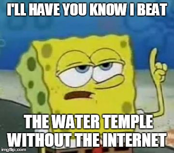 I'll Have You Know Spongebob | I'LL HAVE YOU KNOW I BEAT THE WATER TEMPLE WITHOUT THE INTERNET | image tagged in memes,ill have you know spongebob | made w/ Imgflip meme maker