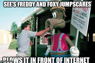 WallyFail | SEE'S FREDDY AND FOXY JUMPSCARES BLOWS IT IN FRONT OF INTERNET | image tagged in wallyfail | made w/ Imgflip meme maker