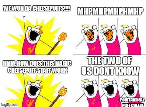 What Do We Want | WE WON DA CHEESEPUFFS!!!! MHPMHPMHPHMHP HMM, HOW DOES THIS MAGIC CHEESEPUFF STAFF WORK THE TWO OF US DONT KNOW POINT AND SAY PUFF CHEESE | image tagged in memes,what do we want | made w/ Imgflip meme maker