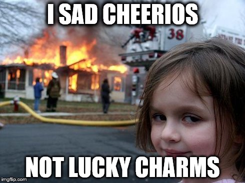 Disaster Girl | I SAD CHEERIOS NOT LUCKY CHARMS | image tagged in memes,disaster girl | made w/ Imgflip meme maker