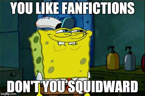 Don't You Squidward | YOU LIKE FANFICTIONS DON'T YOU SQUIDWARD | image tagged in memes,dont you squidward | made w/ Imgflip meme maker