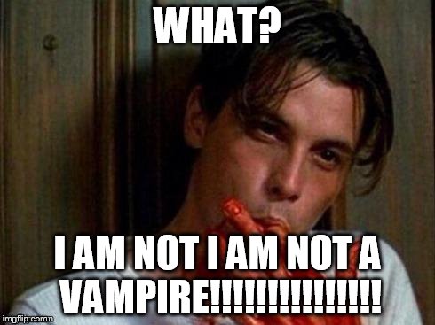 WHAT? I AM NOT I AM NOT A VAMPIRE!!!!!!!!!!!!!!! | image tagged in vampire | made w/ Imgflip meme maker