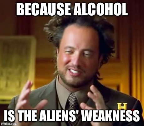 Ancient Aliens Meme | BECAUSE ALCOHOL IS THE ALIENS' WEAKNESS | image tagged in memes,ancient aliens | made w/ Imgflip meme maker