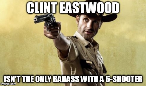 Rick Grimes | CLINT EASTWOOD ISN'T THE ONLY BADASS WITH A 6-SHOOTER | image tagged in memes,rick grimes | made w/ Imgflip meme maker