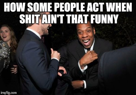 Jay Z laughing | HOW SOME PEOPLE ACT WHEN SHIT AIN'T THAT FUNNY | image tagged in jay z laughing | made w/ Imgflip meme maker