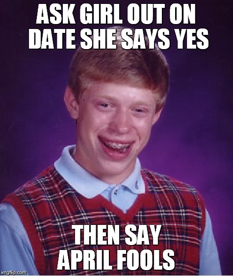 Bad Luck Brian | ASK GIRL OUT ON DATE SHE SAYS YES THEN SAY APRIL FOOLS | image tagged in memes,bad luck brian | made w/ Imgflip meme maker