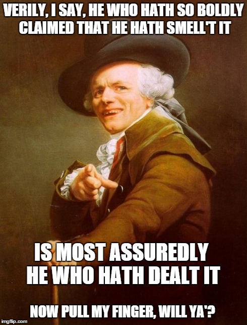 Joseph Ducreux | VERILY, I SAY, HE WHO HATH SO BOLDLY CLAIMED THAT HE HATH SMELL'T IT IS MOST ASSUREDLY HE WHO HATH DEALT IT NOW PULL MY FINGER, WILL YA'? | image tagged in memes,joseph ducreux | made w/ Imgflip meme maker