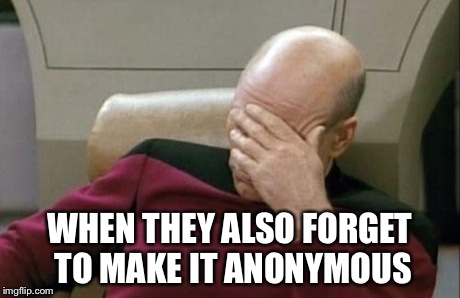 Captain Picard Facepalm Meme | WHEN THEY ALSO FORGET TO MAKE IT ANONYMOUS | image tagged in memes,captain picard facepalm | made w/ Imgflip meme maker