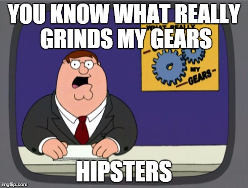 Peter Griffin News Meme | YOU KNOW WHAT REALLY GRINDS MY GEARS HIPSTERS | image tagged in memes,peter griffin news | made w/ Imgflip meme maker