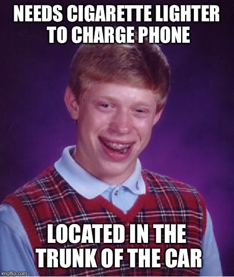 Bad Luck Brian | NEEDS CIGARETTE LIGHTER TO CHARGE PHONE LOCATED IN THE TRUNK OF THE CAR | image tagged in memes,bad luck brian,AdviceAnimals | made w/ Imgflip meme maker