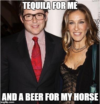 TEQUILA FOR ME AND A BEER FOR MY HORSE | image tagged in horse,sarah jessica parker | made w/ Imgflip meme maker