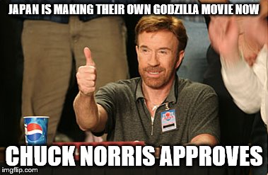 Chuck Norris Approves Meme | JAPAN IS MAKING THEIR OWN GODZILLA MOVIE NOW CHUCK NORRIS APPROVES | image tagged in memes,chuck norris approves,godzilla | made w/ Imgflip meme maker