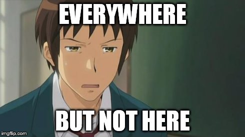 Kyon WTF | EVERYWHERE BUT NOT HERE | image tagged in kyon wtf | made w/ Imgflip meme maker