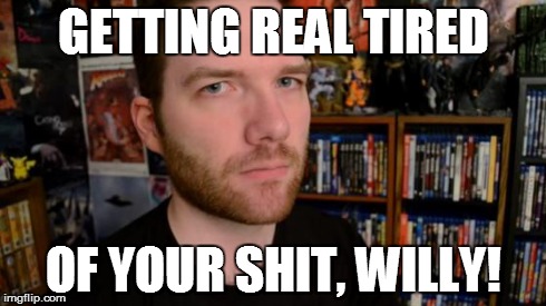Stuckmann Stare | GETTING REAL TIRED OF YOUR SHIT, WILLY! | image tagged in stuckmann stare | made w/ Imgflip meme maker