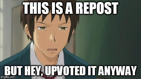 Kyon WTF | THIS IS A REPOST BUT HEY, UPVOTED IT ANYWAY | image tagged in kyon wtf | made w/ Imgflip meme maker