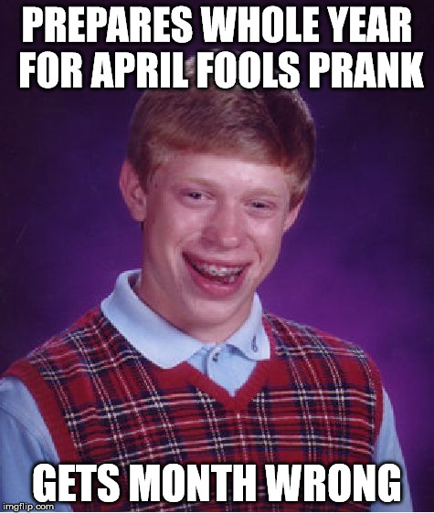 Bad Luck Brian | PREPARES WHOLE YEAR FOR APRIL FOOLS PRANK GETS MONTH WRONG | image tagged in memes,bad luck brian | made w/ Imgflip meme maker