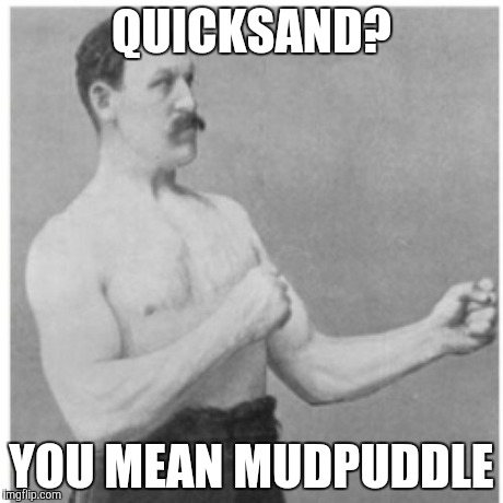 Overly Manly Man Meme | QUICKSAND? YOU MEAN MUDPUDDLE | image tagged in memes,overly manly man | made w/ Imgflip meme maker