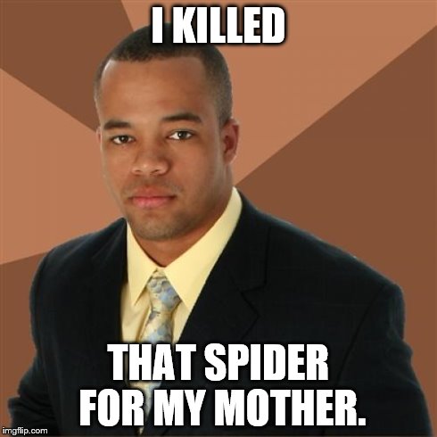 Successful Black Man Meme | I KILLED THAT SPIDER FOR MY MOTHER. | image tagged in memes,successful black man | made w/ Imgflip meme maker