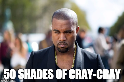 50 SHADES OF CRAY-CRAY | image tagged in kanye west lol,kanye west,crazy,50 shades of grey | made w/ Imgflip meme maker