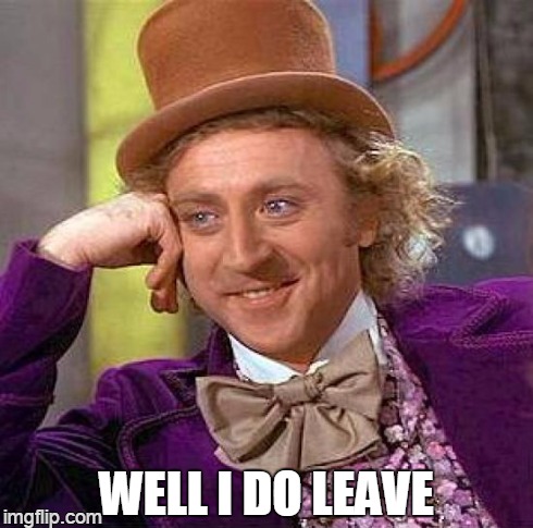 Creepy Condescending Wonka Meme | WELL I DO LEAVE | image tagged in memes,creepy condescending wonka | made w/ Imgflip meme maker