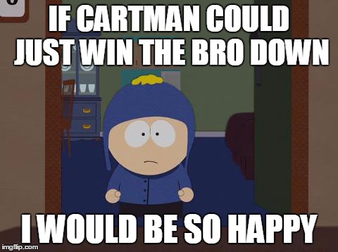 South Park Craig Meme | IF CARTMAN COULD JUST WIN THE BRO DOWN I WOULD BE SO HAPPY | image tagged in memes,south park craig | made w/ Imgflip meme maker