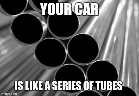 YOUR CAR IS LIKE A SERIES OF TUBES | image tagged in funny | made w/ Imgflip meme maker