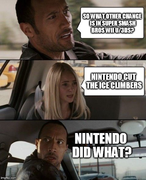 Sad | SO WHAT OTHER CHANGE IS IN SUPER SMASH BROS WII U/3DS? NINTENDO CUT THE ICE CLIMBERS NINTENDO DID WHAT? | image tagged in memes,the rock driving,super smash bros,smash bros,super smash brothers,nintendo | made w/ Imgflip meme maker