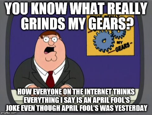 Peter Griffin News Meme | YOU KNOW WHAT REALLY GRINDS MY GEARS? HOW EVERYONE ON THE INTERNET THINKS EVERYTHING I SAY IS AN APRIL FOOL'S JOKE EVEN THOUGH APRIL FOOL'S  | image tagged in memes,peter griffin news | made w/ Imgflip meme maker