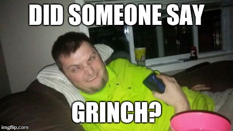 Do that face | DID SOMEONE SAY GRINCH? | image tagged in grinch face,that face you make when,funny,laugh,omg,haha | made w/ Imgflip meme maker