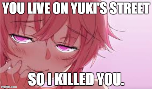 YUNO GASAI | YOU LIVE ON YUKI'S STREET SO I KILLED YOU. | image tagged in anime | made w/ Imgflip meme maker