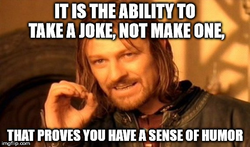 One Does Not Simply | IT IS THE ABILITY TO TAKE A JOKE, NOT MAKE ONE, THAT PROVES YOU HAVE A SENSE OF HUMOR | image tagged in memes,one does not simply | made w/ Imgflip meme maker