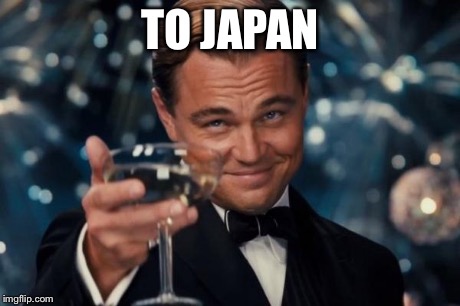 Leonardo Dicaprio Cheers Meme | TO JAPAN | image tagged in memes,leonardo dicaprio cheers | made w/ Imgflip meme maker
