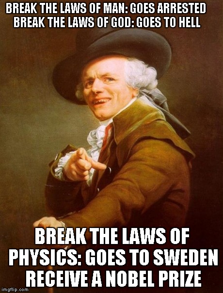 Joseph Ducreux | BREAK THE LAWS OF MAN: GOES ARRESTED BREAK THE LAWS OF GOD: GOES TO HELL BREAK THE LAWS OF PHYSICS: GOES TO SWEDEN RECEIVE A NOBEL PRIZE | image tagged in memes,joseph ducreux | made w/ Imgflip meme maker