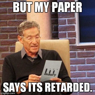 Maury Lie Detector Meme | BUT MY PAPER SAYS ITS RETARDED. | image tagged in memes,maury lie detector | made w/ Imgflip meme maker