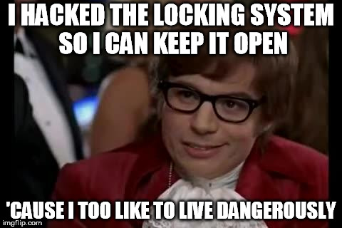 live dangerously | I HACKED THE LOCKING SYSTEM SO I CAN KEEP IT OPEN 'CAUSE I TOO LIKE TO LIVE DANGEROUSLY | image tagged in live dangerously | made w/ Imgflip meme maker