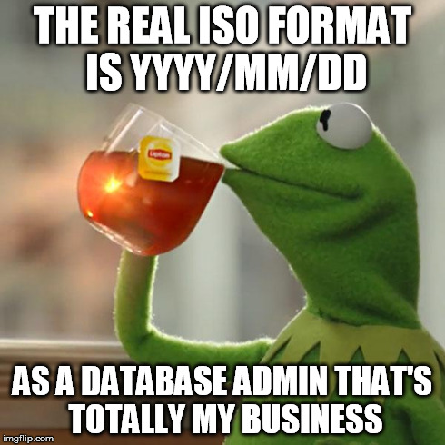 But That's None Of My Business Meme | THE REAL ISO FORMAT IS YYYY/MM/DD AS A DATABASE ADMIN THAT'S TOTALLY MY BUSINESS | image tagged in memes,but thats none of my business,kermit the frog | made w/ Imgflip meme maker