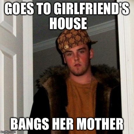 Scumbag Steve Meme | GOES TO GIRLFRIEND'S HOUSE BANGS HER MOTHER | image tagged in memes,scumbag steve | made w/ Imgflip meme maker